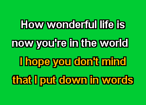 How wonderful life is
now you're in the world

I hope you don't mind

that I put down in words