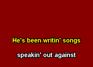 He's been writin' songs

speakin' out against