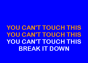YOU CAN'T TOUCH THIS

YOU CAN'T TOUCH THIS

YOU CAN'T TOUCH THIS
BREAK IT DOWN