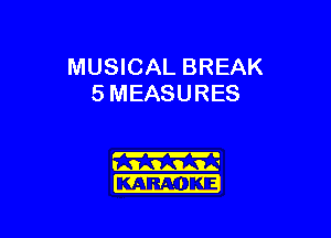 MUSICAL BREAK
5 MEASURES