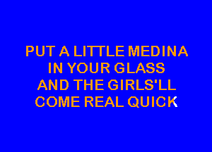 PUT A LITTLE MEDINA
IN YOUR GLASS
AND THE GIRLS'LL
COME REAL QUICK