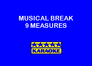 MUSICAL BREAK
9 MEASURES