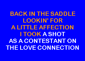 BACK IN THE SADDLE
LOOKIN' FOR
A LITTLE AFFECTION
ITOOK ASHOT
AS A CONTESTANT ON
THE LOVE CONNECTION
