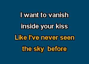 I want to vanish
inside your kiss

Like I've never seen

the sky before