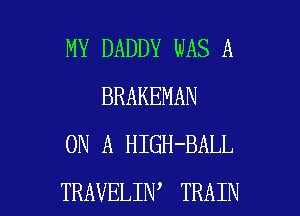 MY DADDY WAS A
BRAKEMAN
ON A HIGH-BALL

TRAVELIN TRAIN l