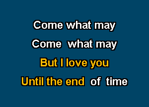 Come what may

Come what may

But I love you

Until the end of time