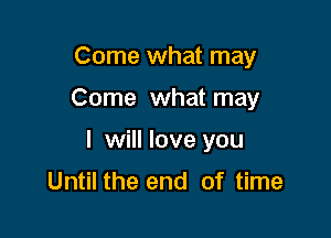 Come what may

Come what may

I will love you

Until the end of time