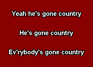 Yeah he's gone country

He's gone country

Ev'rybody's gone country