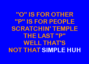 0 IS FOR 0TH ER
P IS FOR PEOPLE
SCRATCHIN'TEMPLE
THE LAST P
WELL THAT'S
NOT THAT SIMPLE HUH