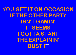 YOU GET IT ON OCCASION
IF THE 0TH ER PARTY
ISN'T GAMIN'

IT SEEMS
I GOTI'A START
THE EXPLAININ'
BUST IT