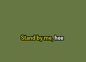 Stand by me, hee