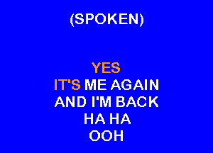 (SPOKEN)

YES
IT'S ME AGAIN
AND I'M BACK
HA HA
OOH