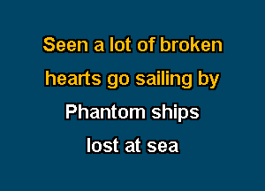 Seen a lot of broken

hearts go sailing by

Phantom ships

lost at sea