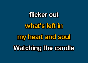 flicker out
what's left in

my heart and soul

Watching the candle