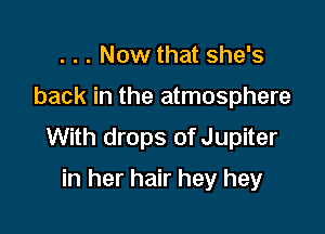 . . . Now that she's

back in the atmosphere

With drops of Jupiter

in her hair hey hey