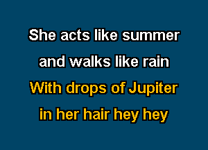 She acts like summer

and walks like rain

With drops of Jupiter

in her hair hey hey