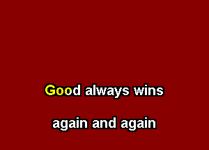 Good always wins

again and again