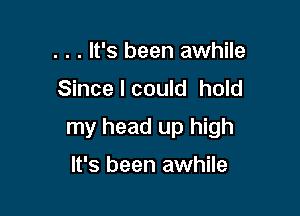 . . . It's been awhile

Since I could hold

my head up high

It's been awhile