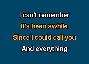 I can't remember

It's been awhile

Since I could call you
And everything