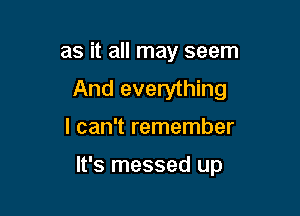 as it all may seem
And everything

I can't remember

It's messed up