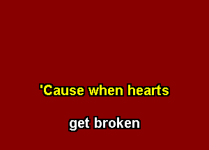 'Cause when hearts

get broken