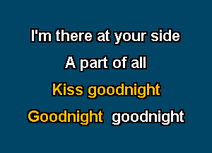 I'm there at your side
A part of all
Kiss goodnight

Goodnight goodnight
