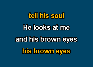 tell his soul

He looks at me

and his brown eyes

his brown eyes