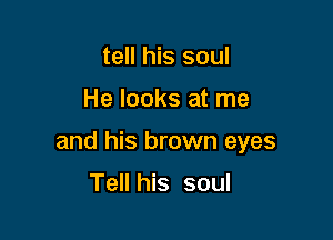 tell his soul

He looks at me

and his brown eyes

Tell his soul