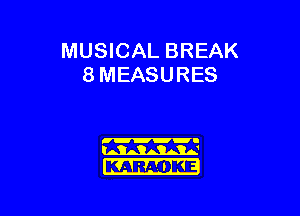 MUSICAL BREAK
8 MEASURES