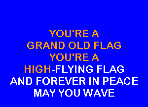 YOU'REA
GRAND OLD FLAG
YOU'REA
HIGH-FLYING FLAG
AND FOREVER IN PEACE
MAY YOU WAVE