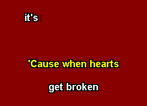 'Cause when hearts

get broken