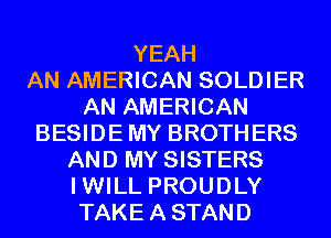 YEAH
AN AMERICAN SOLDIER
AN AMERICAN
BESIDEMY BROTHERS
AND MY SISTERS
IWILL PROUDLY
TAKEASTAND