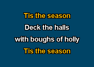 Tis the season
Deck the halls

with boughs of holly

Tis the season