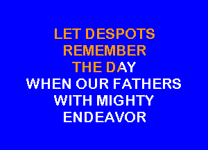 LET DESPOTS
REMEMBER
THE DAY
WHEN OUR FATHERS
WITH MIGHTY
ENDEAVOR