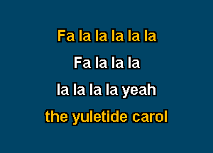 Fa la la la la la
Fa la la la

la la la la yeah

the yuletide carol