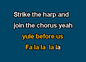 Strike the harp and

join the chorus yeah

yule before us

Fa la la la la