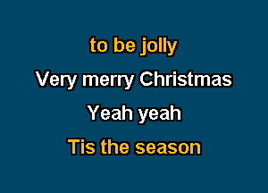 to be jolly
Very merry Christmas

Yeah yeah

Tis the season