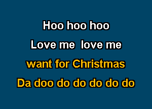 Hoo hoo hoo

Love me love me

want for Christmas
Da doo do do do do do
