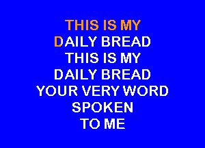 THIS IS MY
DAILY BREAD
THIS IS MY

DAILY BREAD
YOUR VERY WORD
SPOKEN
TO ME