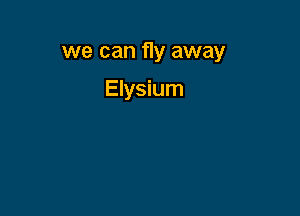 we can fly away

Elysium