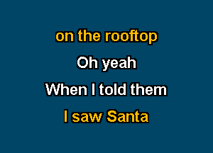 ontheroo op

Oh yeah
When I told them

I saw Santa