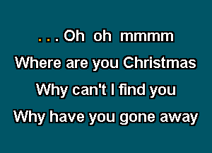 ...Oh oh mmmm

Where are you Christmas

Why can't I find you

Why have you gone away