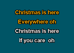 Christmas is here
Everywhere oh

Christmas is here

If you care oh
