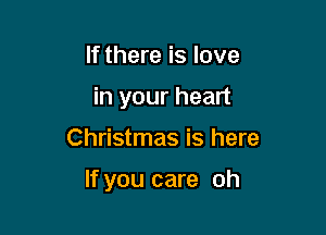 If there is love

in your heart

Christmas is here

If you care oh