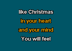 like Christmas

in your heart

and your mind

You will feel