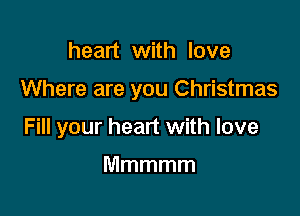heart with love

Where are you Christmas

Fill your heart with love

Mmmmm