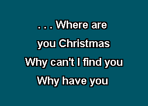 . . . Where are

you Christmas

Why can't I find you

Why have you