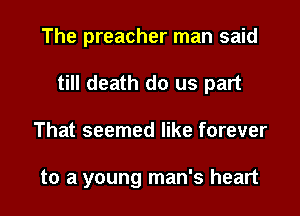 The preacher man said

till death do us part

That seemed like forever

to a young man's heart