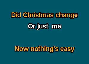 Did Christmas change

Or just me

Now nothing's easy