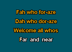 Fah who for-aze

Dah who dor-aze

Welcome all whos

Far and near